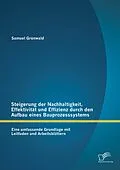 E-Book (pdf) Steigerung der Nachhaltigkeit, Effektivität und Effizienz durch den Aufbau eines Bauprozesssystems: Eine umfassende Grundlage mit Leitfaden und Arbeitsblättern von Samuel Grünwald
