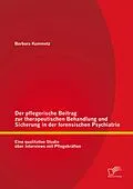 E-Book (pdf) Der pflegerische Beitrag zur therapeutischen Behandlung und Sicherung in der forensischen Psychiatrie: Eine qualitative Studie über Interviews mit Pflegekräften von Barbara Kummetz
