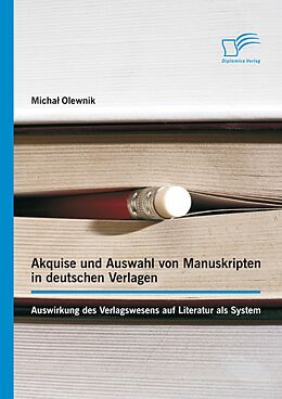 E-Book (pdf) Akquise und Auswahl von Manuskripten in deutschen Verlagen: Auswirkung des Verlagswesens auf Literatur als System von Michal Olewnik