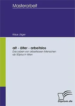 E-Book (pdf) alt - älter - arbeitslos: Das Leben von arbeitslosen Menschen ab 50plus in Wien von Klaus Jäger