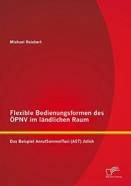 E-Book (pdf) Flexible Bedienungsformen des ÖPNV im ländlichen Raum: Das Beispiel AnrufSammelTaxi (AST) Jülich von Michael Reichert