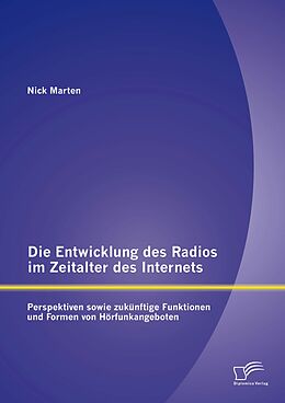 E-Book (pdf) Die Entwicklung des Radios im Zeitalter des Internets: Perspektiven sowie zukünftige Funktionen und Formen von Hörfunkangeboten von Nick Marten