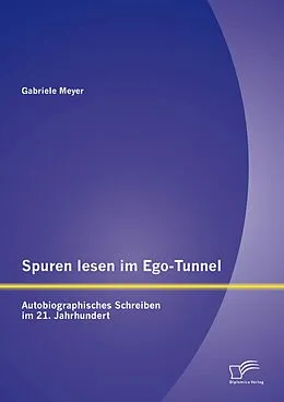 E-Book (pdf) Spuren lesen im Ego-Tunnel: Autobiographisches Schreiben im 21. Jahrhundert von Gabriele Meyer