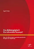 E-Book (pdf) Co-Abhängigkeit - ein hilfreiches Konzept? Über die Wirksamkeit psychotherapeutischer Gruppen für Angehörige von Ingrid Trabe
