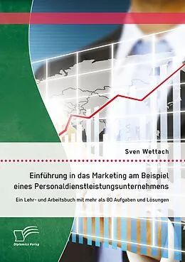 E-Book (pdf) Einführung in das Marketing am Beispiel eines Personaldienstleistungsunternehmens: Ein Lehr- und Arbeitsbuch mit mehr als 80 Aufgaben und Lösungen von Sven Wettach