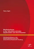 E-Book (pdf) Machtstrukturen in der Interaktion zwischen Studierenden und ihren Dozenten: Fallrekonstruktionen an der Helmut-Schmidt-Universität/ Universität der Bundeswehr Hamburg von Tobias Engfer