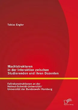 E-Book (pdf) Machtstrukturen in der Interaktion zwischen Studierenden und ihren Dozenten: Fallrekonstruktionen an der Helmut-Schmidt-Universität/ Universität der Bundeswehr Hamburg von Tobias Engfer