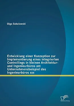 E-Book (pdf) Entwicklung einer Konzeption zur Implementierung eines integrierten Controllings in kleinen Architektur- und Ingenieurbüros am Unternehmensbeispiel des Ingenieurbüros xxx von Olga Sokolowski