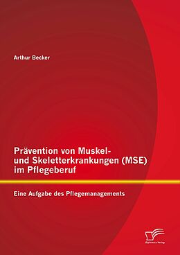 E-Book (pdf) Prävention von Muskel- und Skeletterkrankungen (MSE) im Pflegeberuf: Eine Aufgabe des Pflegemanagements von Arthur Becker