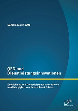 E-Book (pdf) QFD und Dienstleistungsinnovationen: Entwicklung von Dienstleistungsinnovationen in Abhängigkeit von Kundenbedürfnissen von Daniela Maria Götz