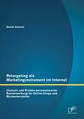 E-Book (pdf) Retargeting als Marketinginstrument im Internet: Chancen und Risiken personalisierter Bannerwerbung für Online-Shops und Markenhersteller von Daniel Simovic