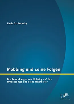 E-Book (pdf) Mobbing und seine Folgen: Die Auswirkungen von Mobbing auf das Unternehmen und seine Mitarbeiter von Linda Schikowsky