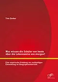 E-Book (pdf) Was wissen die Schüler von heute über die Lebensweise von morgen? Eine empirische Erhebung zur nachhaltigen Entwicklung im Geographieunterricht von Tino Zenker