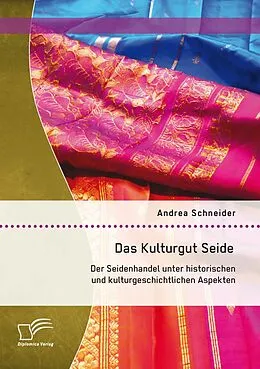 E-Book (pdf) Das Kulturgut Seide: Der Seidenhandel unter historischen und kulturgeschichtlichen Aspekten von Andrea Schneider
