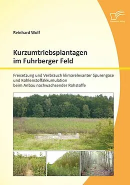 E-Book (pdf) Kurzumtriebsplantagen im Fuhrberger Feld: Freisetzung und Verbrauch klimarelevanter Spurengase und Kohlenstoffakkumulation beim Anbau nachwachsender Rohstoffe von Reinhard Wolf