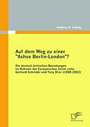 Auf dem Weg zu einer "Achse Berlin-London"? - Die deutsch-britischen Beziehungen im Rahmen der Europäischen Union unter Gerhard Schröder und Tony Blair (1998-2002)