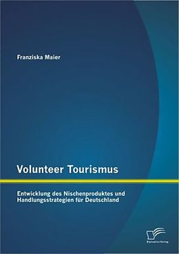 Kartonierter Einband Volunteer Tourismus: Entwicklung des Nischenproduktes und Handlungsstrategien für Deutschland von Franziska Maier