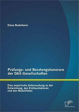 Kartonierter Einband Prüfungs- und Beratungshonorare der DAX-Gesellschaften: Eine empirische Untersuchung zu der Entwicklung, den Einflussfaktoren und den Modalitäten von Elena Rudnikevic