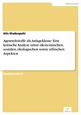 E-Book (pdf) Agrarrohstoffe als Anlageklasse: Eine kritische Analyse unter ökonomischen, sozialen, ökologischen sowie ethischen Aspekten von Nils Wadenpohl