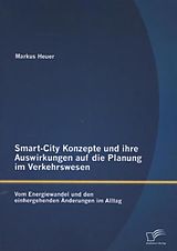 Kartonierter Einband Smart-City Konzepte und ihre Auswirkungen auf die Planung im Verkehrswesen: Vom Energiewandel und den einhergehenden Änderungen im Alltag von Markus Heuer