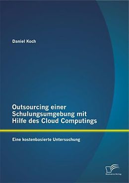 Kartonierter Einband Outsourcing einer Schulungsumgebung mit Hilfe des Cloud Computings: Eine kostenbasierte Untersuchung von Daniel Koch