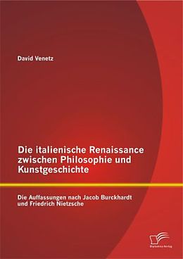 Kartonierter Einband Die italienische Renaissance zwischen Philosophie und Kunstgeschichte: Die Auffassungen nach Jacob Burckhardt und Friedrich Nietzsche von David Venetz