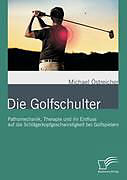 Kartonierter Einband Die Golfschulter: Pathomechanik, Therapie und ihr Einfluss auf die Schlägerkopfgeschwindigkeit bei Golfspielern von Michael Östreicher