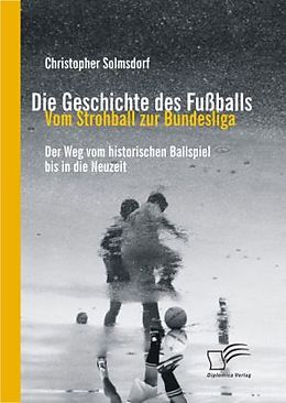 Kartonierter Einband Die Geschichte des Fußballs: Vom Strohball zur Bundesliga von Christopher Solmsdorf