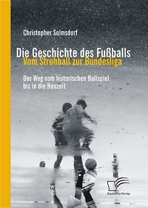 Die Geschichte Des Fussballs Vom Strohball Zur Bundesliga Christopher Solmsdorf Buch Kaufen Ex Libris