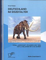 Kartonierter Einband Deutschland im Eiszeitalter: Klima, Landschaft, Pflanzen und Tiere vor 2,6 Millionen bis 11.700 Jahren von Ernst Probst