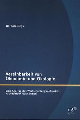 Kartonierter Einband Vereinbarkeit von Ökonomie und Ökologie: Eine Analyse des Wertschöpfungspotenzials nachhaltiger Maßnahmen von Barbara Bilyk