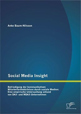 Kartonierter Einband Social Media Insight: Befriedigung der kommunikativen Mitarbeiterbedürfnisse durch soziale Medien: Eine empirische Untersuchung anhand von DAX- und MDAX-Unternehmen von Anke Baum-Nilsson