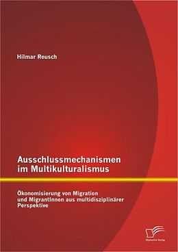 Kartonierter Einband Ausschlussmechanismen im Multikulturalismus: Ökonomisierung von Migration und MigrantInnen aus multidisziplinärer Perspektive von Hilmar Reusch