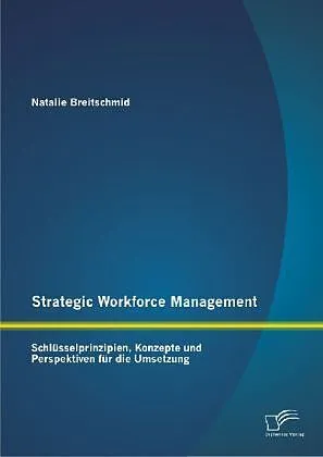 Strategic Workforce Management: Schlüsselprinzipien, Konzepte und Perspektiven für die Umsetzung