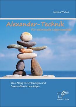 Kartonierter Einband Alexander-Technik für individuelle Lebensqualität: Den Alltag entschleunigen und Stress effektiv bewältigen von Angelika Wichert
