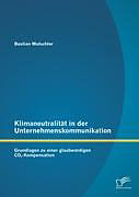 Kartonierter Einband Klimaneutralität in der Unternehmenskommunikation: Grundlagen zu einer glaubwürdigen CO2-Kompensation von Bastian Mutschler