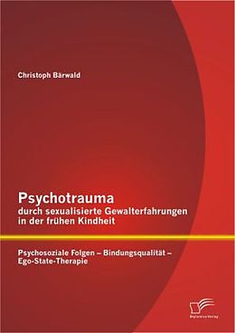 Kartonierter Einband Psychotrauma durch sexualisierte Gewalterfahrungen in der frühen Kindheit: Psychosoziale Folgen - Bindungsqualität - Ego-State-Therapie von Christoph Bärwald