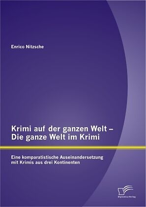 Krimi auf der ganzen Welt - Die ganze Welt im Krimi: Eine komparatistische Auseinandersetzung mit Krimis aus drei Kontinenten