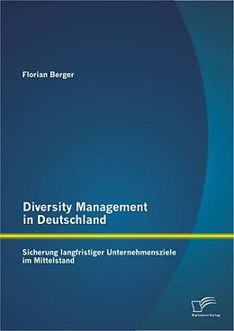 Kartonierter Einband Diversity Management in Deutschland: Sicherung langfristiger Unternehmensziele im Mittelstand von Florian Berger