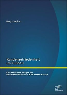 Kartonierter Einband Kundenzufriedenheit im Fußball: Eine empirische Analyse der Besucherstrukturen des KSV Hessen Kassels von Denys Sapiton