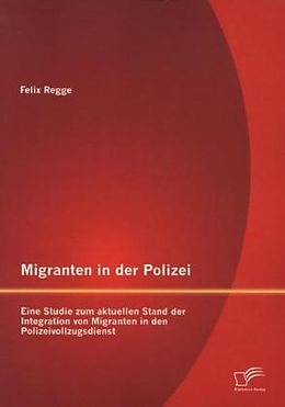 Kartonierter Einband Migranten in der Polizei: Eine Studie zum aktuellen Stand der Integration von Migranten in den Polizeivollzugsdienst von Felix Regge