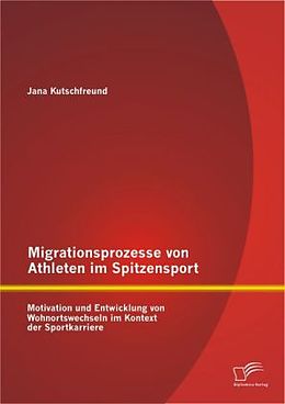 Kartonierter Einband Migrationsprozesse von Athleten im Spitzensport: Motivation und Entwicklung von Wohnortswechseln im Kontext der Sportkarriere von Jana Kutschfreund