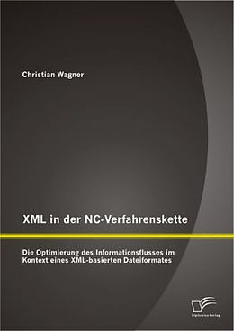 Kartonierter Einband XML in der NC-Verfahrenskette: Die Optimierung des Informationsflusses im Kontext eines XML-basierten Dateiformates von Christian Wagner