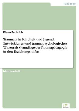 E-Book (pdf) Traumata in Kindheit und Jugend: Entwicklungs- und traumapsychologisches Wissen als Grundlage der Traumapädagogik in den Erziehungshilfen von Elena Eschrich