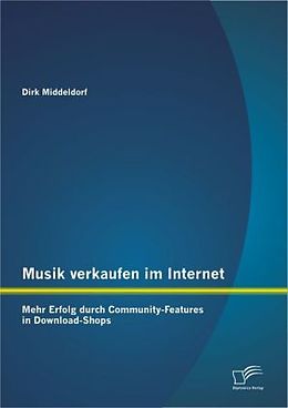 Kartonierter Einband Musik verkaufen im Internet: Mehr Erfolg durch Community-Features in Download-Shops von Dirk Middeldorf