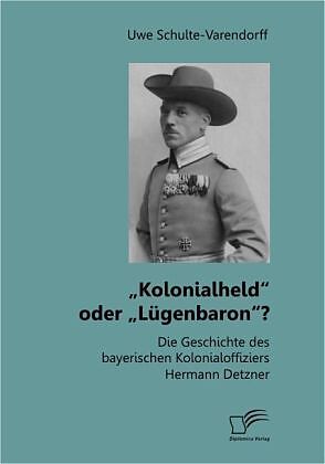  Kolonialheld  oder  Lügenbaron ? Die Geschichte des bayerischen Kolonialoffiziers Hermann Detzner