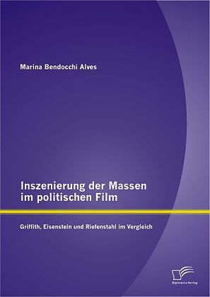 Inszenierung der Massen im politischen Film: Griffith, Eisenstein und Riefenstahl im Vergleich