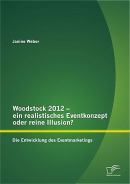 Kartonierter Einband Woodstock 2012 - ein realistisches Eventkonzept oder reine Illusion?: Die Entwicklung des Eventmarketings von Janine Weber