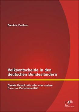 Kartonierter Einband Volksentscheide in den deutschen Bundesländern: Direkte Demokratie oder eine andere Form von Parteienpolitik? von Dominic Faußner