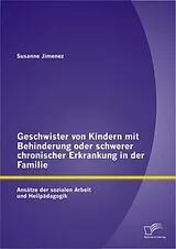 Kartonierter Einband (Kt) Geschwister von Kindern mit Behinderung oder schwerer chronischer Erkrankung in der Familie: Ansätze der sozialen Arbeit und Heilpädagogik von Susanne Jimenez